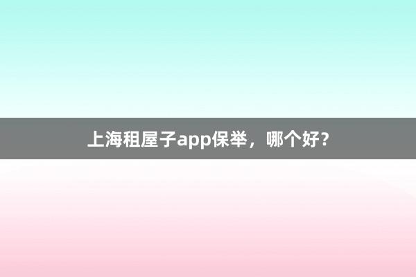 上海租屋子app保举，哪个好？
